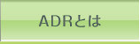 ADRとは